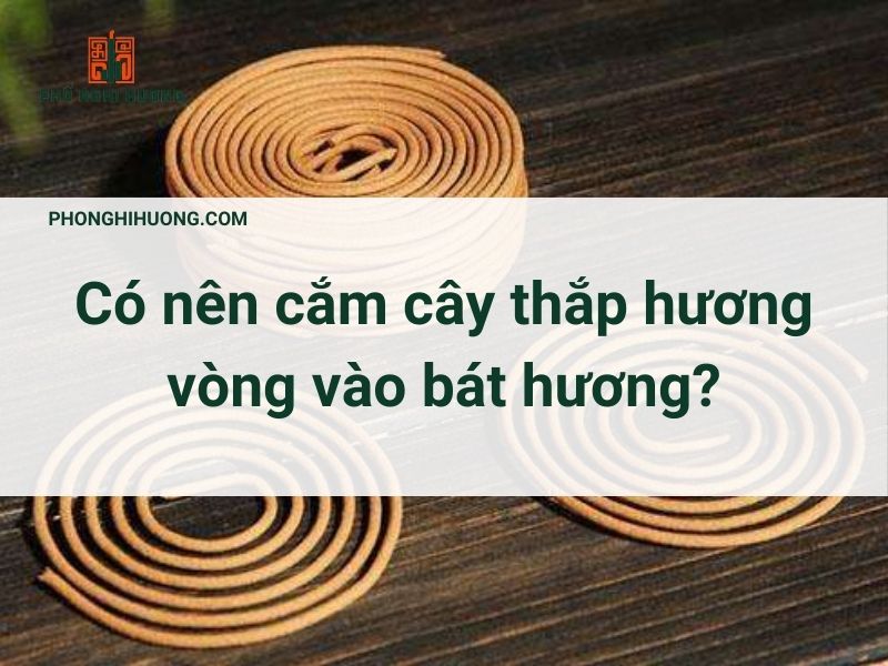 Có Nên Cắm Cây Thắp Hương Vòng Vào Bát Hương