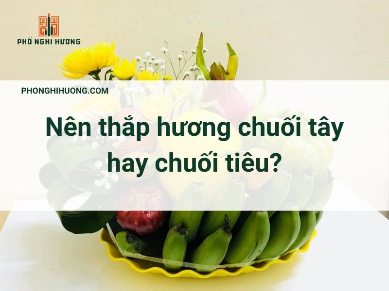 Nên Thắp Hương Chuối Tây Hay Chuối Tiêu